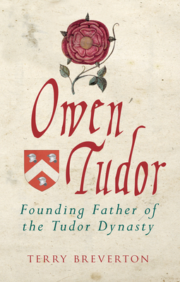 Owen Tudor: Founding Father of the Tudor Dynasty by Terry Breverton