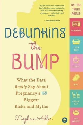 Debunking the Bump: What the Data Really say About Pregnancy's 165 Biggest Risks and Myths by Daphne Adler