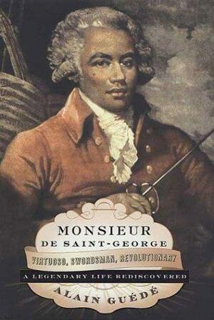 Monsieur de Saint-George: Virtuoso, Swordsman, Revolutionary: A Legendary Life Rediscovered  by Alain Guédé, Gilda M. Roberts