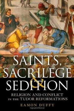 Saints, Sacrilege and Sedition by Eamon Duffy