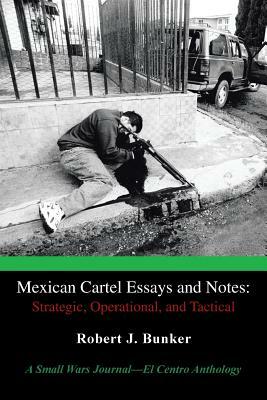 Mexican Cartel Essays and Notes: Strategic, Operational, and Tactical: A Small Wars Journal-El Centro Anthology by Robert J. Bunker