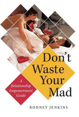 Don't Waste Your Mad: A Relationship Empowerment Guide by Rodney Jenkins