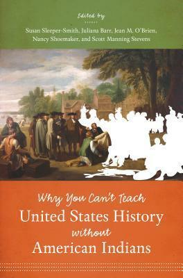 Why You Can't Teach United States History Without American Indians by Juliana Barr, Susan Sleeper-Smith
