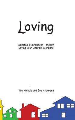Loving: Spiritual Exercises in Tangibly Loving Your Literal Neighbors by Tim Nichols, Joe Anderson
