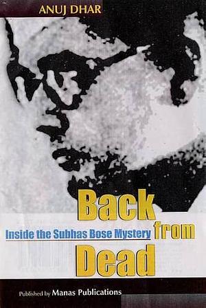 Back from Dead: Inside the Subhas Bose Mystery by Anuj Dhar