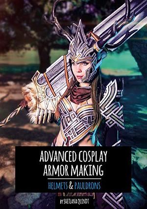 Advanced Cosplay Armor Making: Helmets & Pauldrons by Benjamin Schwarz, Svetlana Quindt