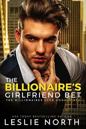 The Billionaire's Girlfriend Bet by Leslie North