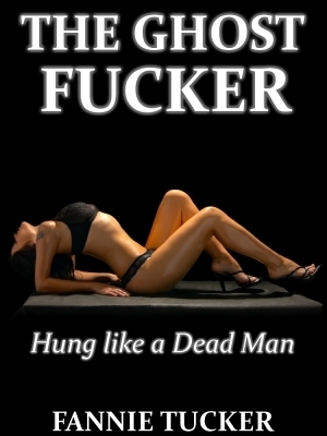 The Ghost Fucker: Hung like a Dead Man by Fannie Tucker