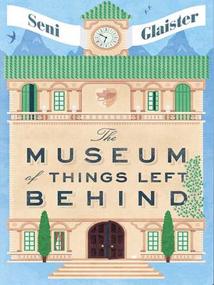 The Museum of Things Left Behind by Seni Glaister