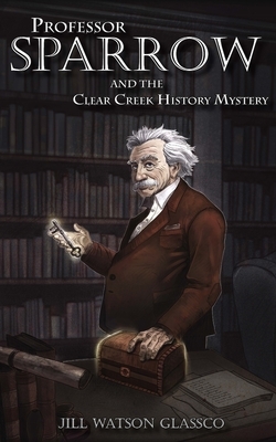 Professor Sparrow: And the Clear Creek History Mystery by 