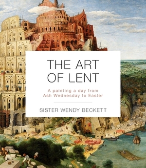 The Art of Lent: A Painting a Day from Ash Wednesday to Easter by Sister Wendy Beckett