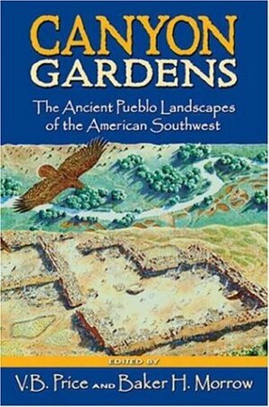 Canyon Gardens: The Ancient Pueblo Landscapes of the American Southwest by Vincent Barrett Price