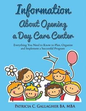 Information About Opening a Day Care Center: Everything You Need to Know to Plan, Organize and Implement a Successful Program by Patricia C. Gallagher