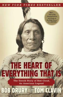 The Heart of Everything That Is: The Untold Story of Red Cloud, an American Legend by Tom Clavin, Bob Drury