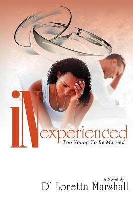 Inexperienced: Too Young To be Married by D'Loretta Marshall