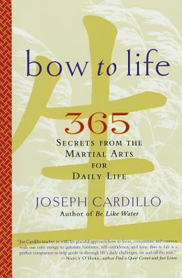 Bow to Life: 365 Secrets from the Martial Arts for Daily Life by Joseph Cardillo