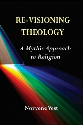 Re-Visioning Theology: A Mythic Approach to Religion by Norvene Vest