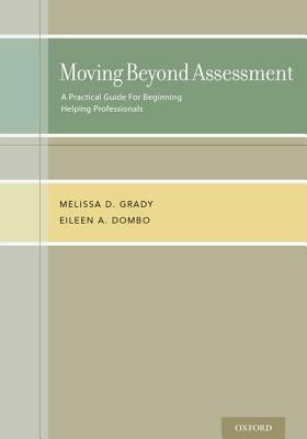 Moving Beyond Assessment: A Practical Guide for Beginning Helping Professionals by Melissa D. Grady, Eileen A. Dombo