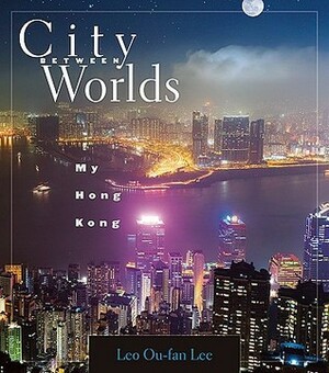 City Between Worlds: My Hong Kong by Leo Ou-fan Lee