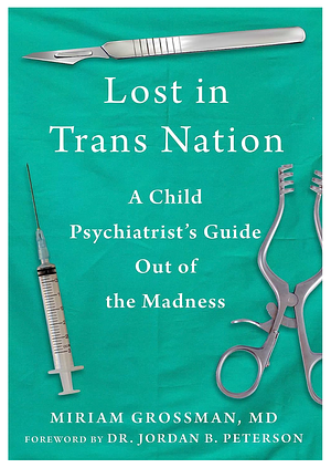 Lost in Trans Nation: A Child Psychiatrist's Guide Out of the Madness by Miriam Grossman