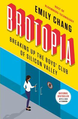 Brotopia: Breaking Up the Boys' Club of Silicon Valley by Emily Chang