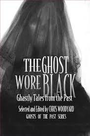 The Ghost Wore Black: Ghostly Tales from the Past by Chris Woodyard