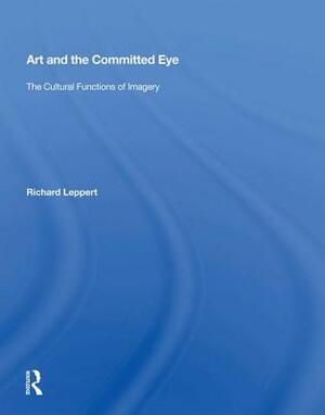 Art and the Committed Eye: The Cultural Functions of Imagery by Richard Leppert