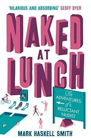 Naked At Lunch: The Adventures of a Reluctant Nudist by Mark Haskell Smith, Mark Haskell Smith