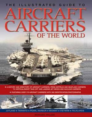 The Illustrated Guide to Aircraft Carriers of the World: Featuring Over 170 Aircraft Carriers with 500 Identification Photographs by Bernard Ireland