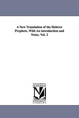 A New Translation of the Hebrew Prophets, With An introduction and Notes. Vol. 2 by George R. Noyes