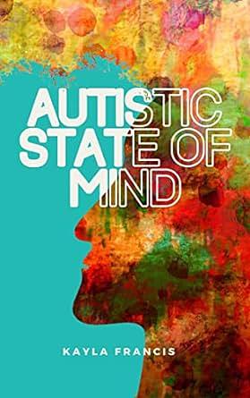 Autistic State of Mind: The chaotic symphony of a late-diagnosed woman's mind by Kayla Francis