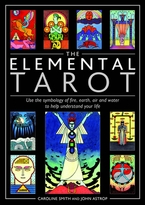 Elemental Tarot: Use the Symbology of Fire, Earth, Air and Water to Help Understand Your Life by John Astrop, Caroline Smith