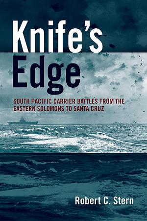 Knife's Edge: South Pacific Carrier Battles from the Eastern Solomons to Santa Cruz by Robert C. Stern