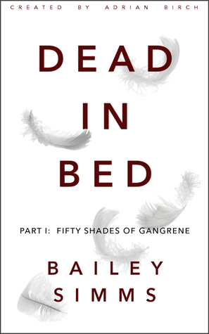 Dead in Bed: Fifty Shades of Gangrene by Bailey Simms, Adrian Birch