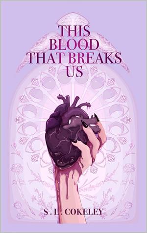 This Blood That Breaks Us by S.L. Cokeley