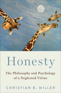 Honesty: The Philosophy and Psychology of a Neglected Virtue by Christian B. Miller