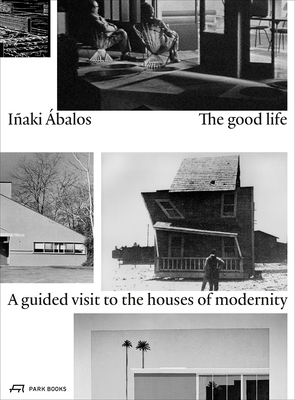 The Good Life: A Guided Visit to the Houses of Modernity by Iñaki Ábalos