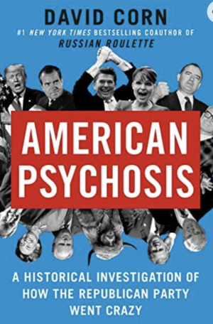 American Psychosis: A Historical Investigation of How the Republican Party Went Crazy by David Corn