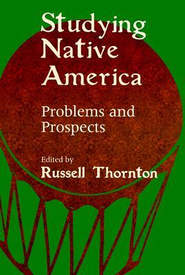 Studying Native America: Problems & Prospects by Russell Thornton