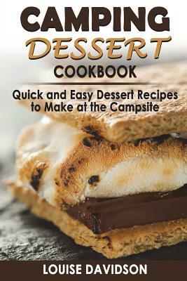 Camping Dessert Cookbook: Quick and Easy Dessert Recipes to Make at the Campsite by Louise Davidson