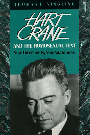 Hart Crane and the Homosexual Text: New Thresholds, New Anatomies by Thomas E. Yingling