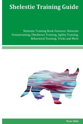 Shelestie Training Guide Shelestie Training Book Features: Shelestie Housetraining, Obedience Training, Agility Training, Behavioral Training, Tricks by Brian Mills