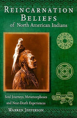 Reincarnation Beliefs of North American Indians: Soul Journeys, Metamorphoses, and Near Death Experiences by Warren Jefferson