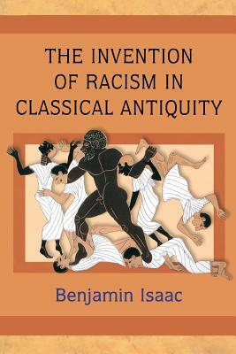 The Invention of Racism in Classical Antiquity by Benjamin Isaac