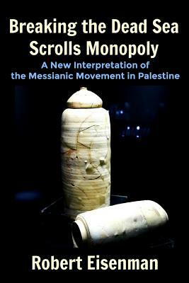 Breaking the Dead Sea Scrolls Monopoly: A New Interpretation of the Messianic Movement in Palestine by Robert Eisenman