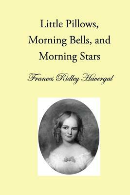 Little Pillows, Morning Bells, and Morning Stars by Frances Ridley Havergal
