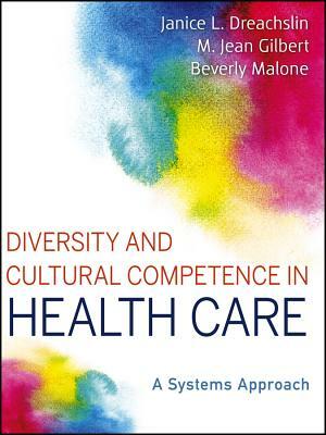 Diversity and Cultural Competence in Health Care: A Systems Approach by M. Jean Gilbert, Janice L. Dreachslin, Beverly Malone