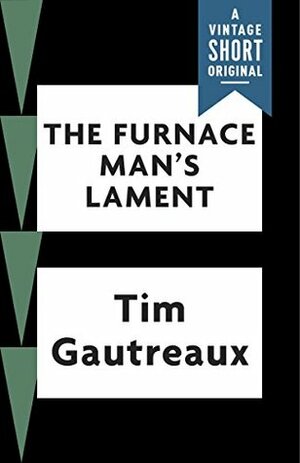 The Furnace Man's Lament (Kindle Single) (A Vintage Short) by Tim Gautreaux