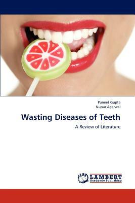Wasting Diseases of Teeth by Nupur Agarwal, Puneet Gupta