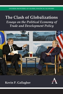 The Clash of Globalizations: Essays on the Political Economy of Trade and Development Policy by Kevin P. Gallagher